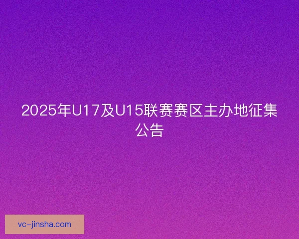 2025年U17及U15联赛赛区主办地征集公告