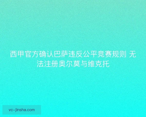 西甲官方确认巴萨违反公平竞赛规则 无法注册奥尔莫与维克托