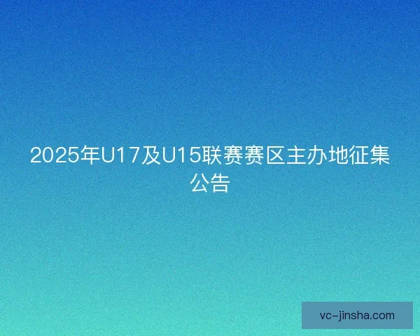 2025年U17及U15联赛赛区主办地征集公告