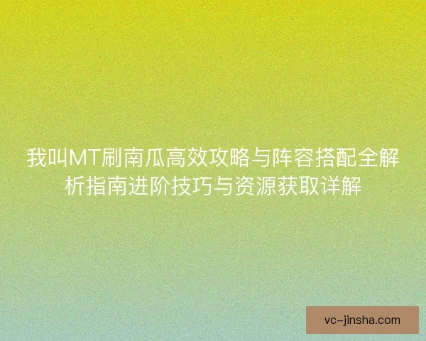 我叫MT刷南瓜高效攻略与阵容搭配全解析指南进阶技巧与资源获取详解