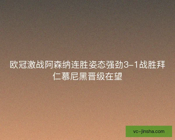 欧冠激战阿森纳连胜姿态强劲3-1战胜拜仁慕尼黑晋级在望 欧冠激战阿森纳连胜姿态强劲3-1战胜拜仁慕尼黑晋级在望