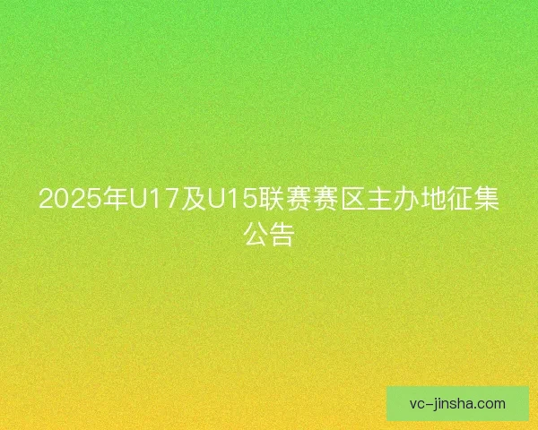 2025年U17及U15联赛赛区主办地征集公告 2025年U17及U15联赛赛区主办地征集公告
