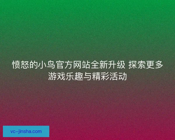 愤怒的小鸟官方网站全新升级 探索更多游戏乐趣与精彩活动 愤怒的小鸟官方网站全新升级 探索更多游戏乐趣与精彩活动