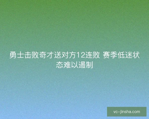 勇士击败奇才送对方12连败 赛季低迷状态难以遏制